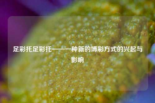 足彩托足彩托——一种新的博彩方式的兴起与影响