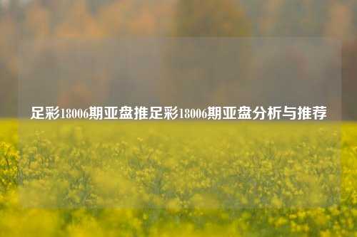 足彩18006期亚盘推足彩18006期亚盘分析与推荐