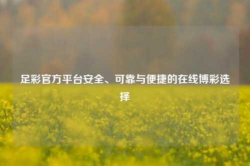 足彩官方平台安全、可靠与便捷的在线博彩选择
