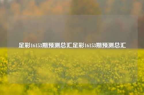 足彩16153期预测总汇足彩16153期预测总汇