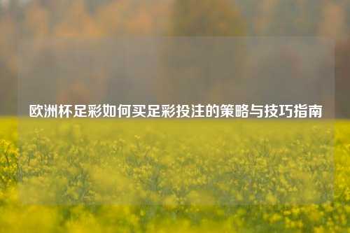 欧洲杯足彩如何买足彩投注的策略与技巧指南
