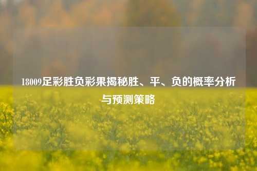 18009足彩胜负彩果揭秘胜、平、负的概率分析与预测策略