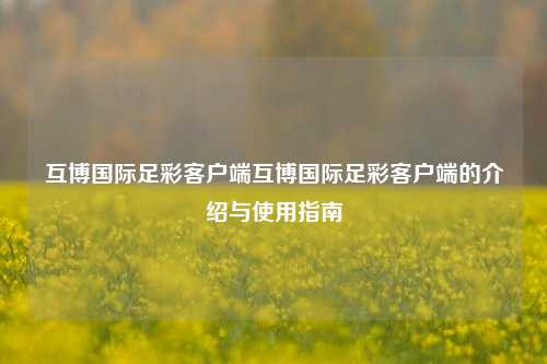 互博国际足彩客户端互博国际足彩客户端的介绍与使用指南