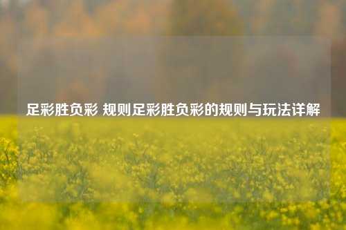 足彩胜负彩 规则足彩胜负彩的规则与玩法详解