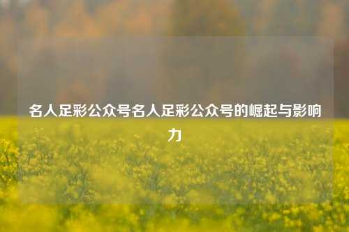 名人足彩公众号名人足彩公众号的崛起与影响力