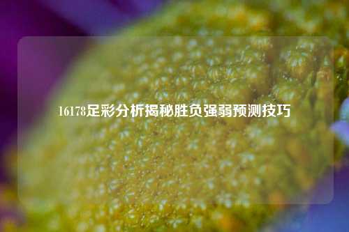 16178足彩分析揭秘胜负强弱预测技巧