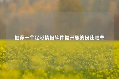 推荐一个足彩情报软件提升您的投注胜率