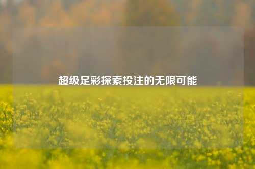 超级足彩探索投注的无限可能