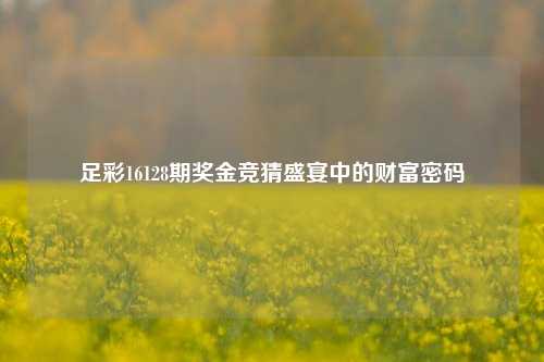 足彩16128期奖金竞猜盛宴中的财富密码