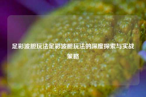 足彩波胆玩法足彩波胆玩法的深度探索与实战策略