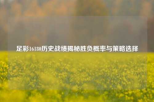 足彩16180历史战绩揭秘胜负概率与策略选择