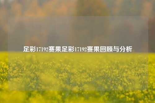 足彩17192赛果足彩17192赛果回顾与分析