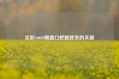 足彩16059期盘口把握胜负的关键
