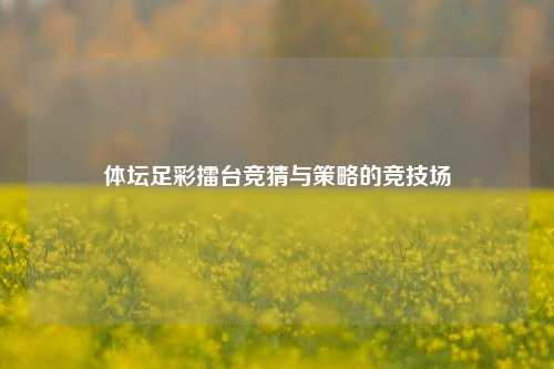 体坛足彩擂台竞猜与策略的竞技场