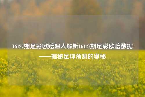 16127期足彩欧赔深入解析16127期足彩欧赔数据——揭秘足球预测的奥秘