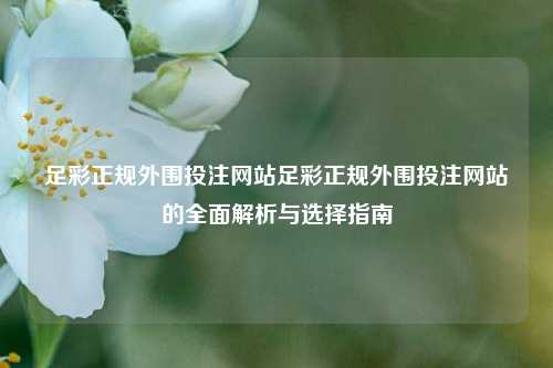 足彩正规外围投注网站足彩正规外围投注网站的全面解析与选择指南