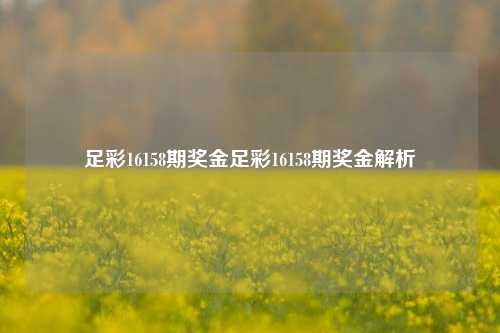 足彩16158期奖金足彩16158期奖金解析