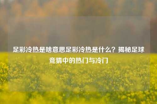足彩冷热是啥意思足彩冷热是什么？揭秘足球竞猜中的热门与冷门