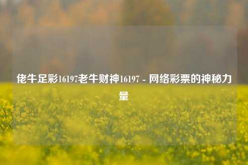 佬牛足彩16197老牛财神16197 - 网络彩票的神秘力量