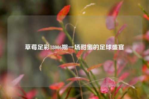 草莓足彩18006期一场甜蜜的足球盛宴