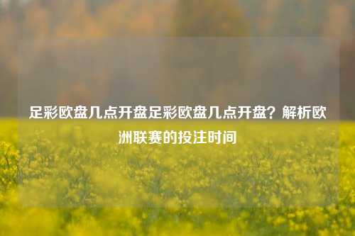 足彩欧盘几点开盘足彩欧盘几点开盘？解析欧洲联赛的投注时间
